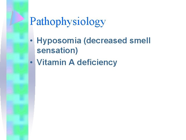 Pathophysiology • Hyposomia (decreased smell sensation) • Vitamin A deficiency 