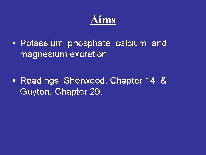 Aims • Potassium, phosphate, calcium, and magnesium excretion • Readings: Sherwood, Chapter 14 &