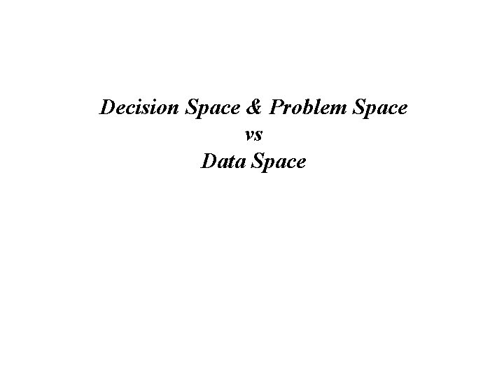 Decision Space & Problem Space vs Data Space 