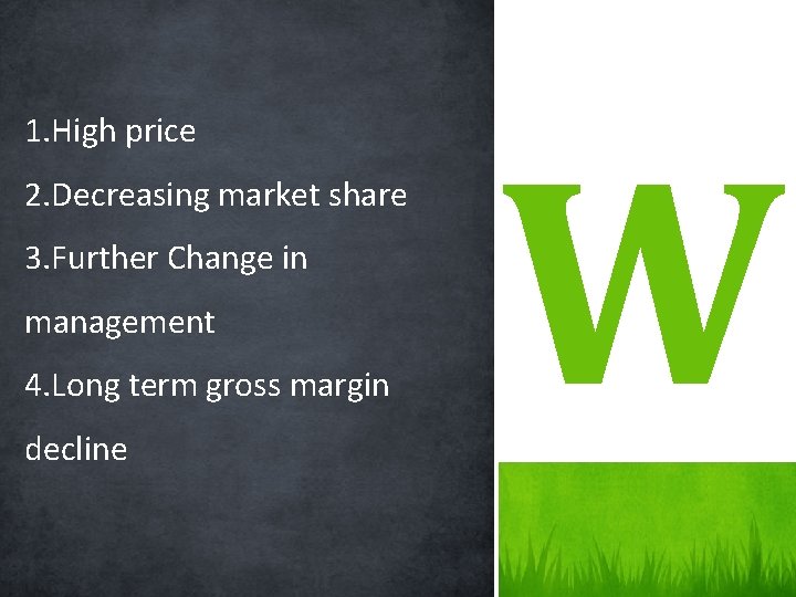 1. High price 2. Decreasing market share 3. Further Change in management 4. Long