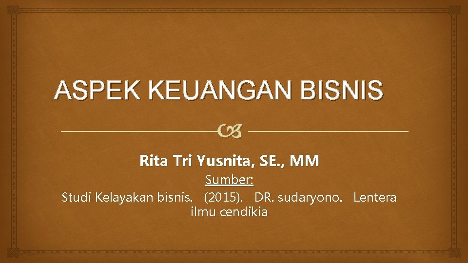 ASPEK KEUANGAN BISNIS Rita Tri Yusnita, SE. , MM Sumber: Studi Kelayakan bisnis. (2015).