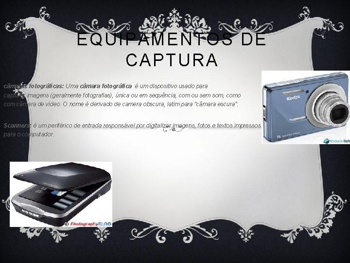 EQUIPAMENTOS DE CAPTURA câmaras fotográficas: Uma câmara fotográfica é um dispositivo usado para capturar