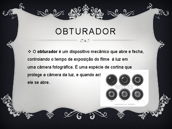 OBTURADOR v O obturador é um dispositivo mecânico que abre e fecha, controlando o