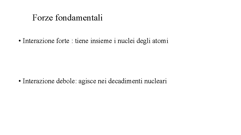Forze fondamentali • Interazione forte : tiene insieme i nuclei degli atomi • Interazione Forze fondamentali • Interazione forte : tiene insieme i nuclei degli atomi • Interazione