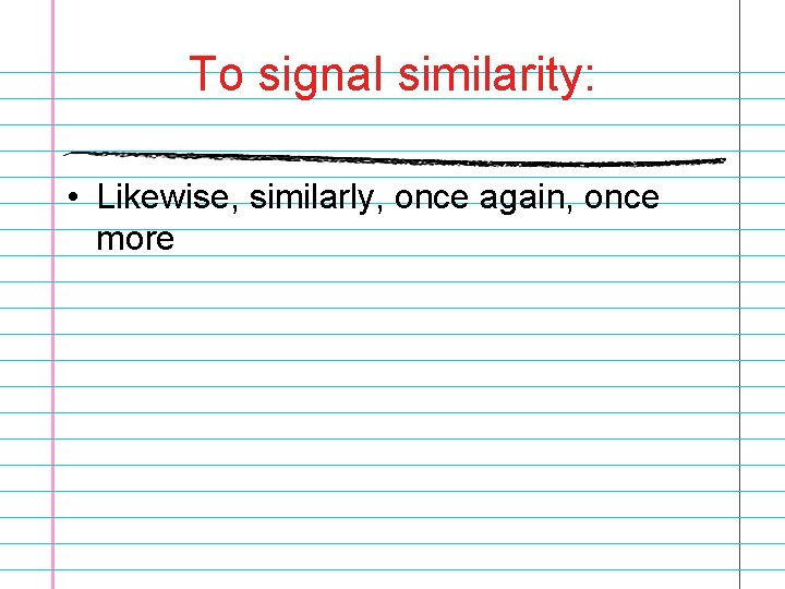 To signal similarity: • Likewise, similarly, once again, once more 
