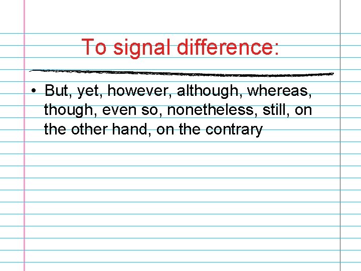 To signal difference: • But, yet, however, although, whereas, though, even so, nonetheless, still,
