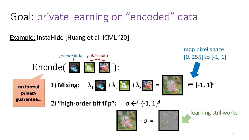 Goal: private learning on “encoded” data Example: Insta. Hide [Huang et al. ICML ’