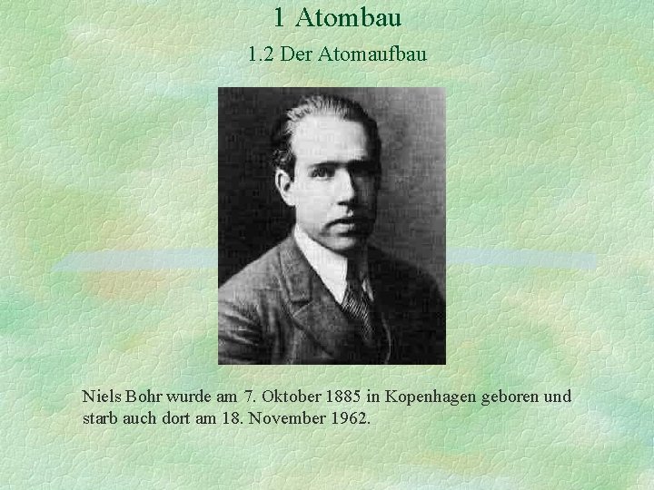 1 Atombau 1. 2 Der Atomaufbau Niels Bohr wurde am 7. Oktober 1885 in