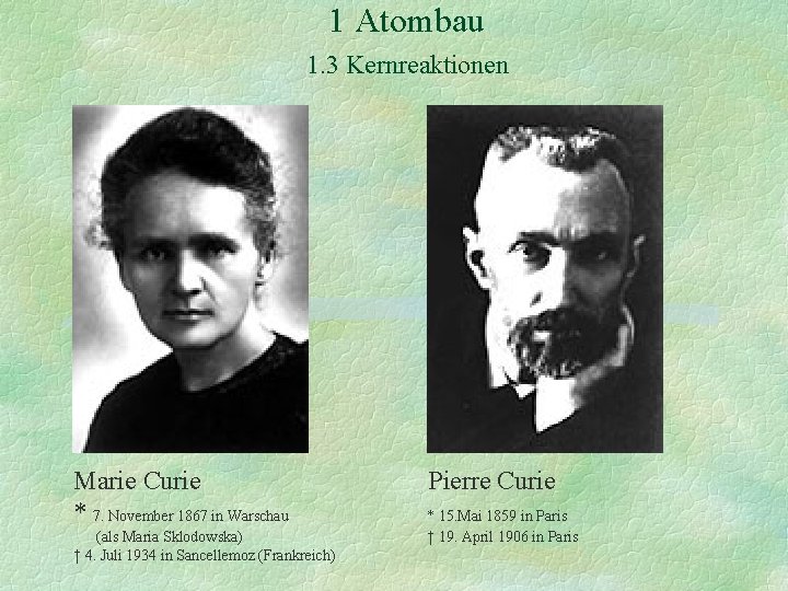 1 Atombau 1. 3 Kernreaktionen Marie Curie * 7. November 1867 in Warschau (als