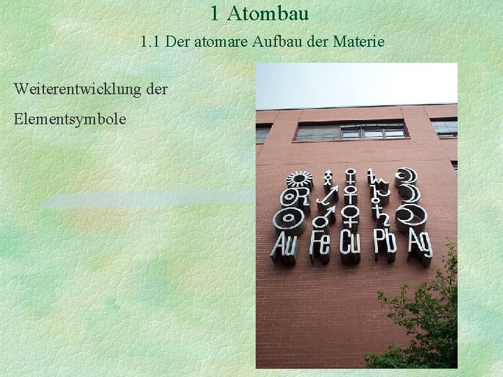 1 Atombau 1. 1 Der atomare Aufbau der Materie Weiterentwicklung der Elementsymbole 