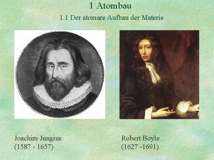 1 Atombau 1. 1 Der atomare Aufbau der Materie Joachim Jungius (1587 - 1657)