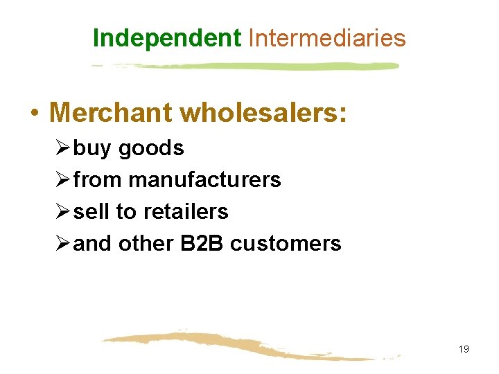 Independent Intermediaries • Merchant wholesalers: Øbuy goods Øfrom manufacturers Øsell to retailers Øand other