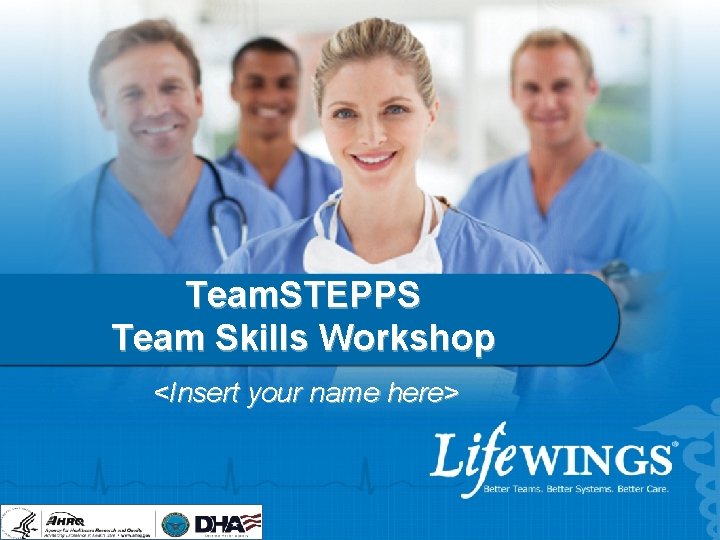 Team. STEPPS Team Skills Workshop <Insert your name here> 