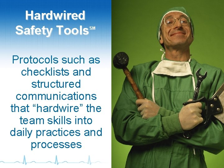 Hardwired Safety Tools SM Protocols such as checklists and structured communications that “hardwire” the