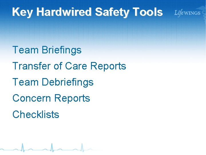 Key Hardwired Safety Tools Team Briefings Transfer of Care Reports Team Debriefings Concern Reports