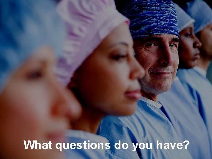 What questions do you have? 