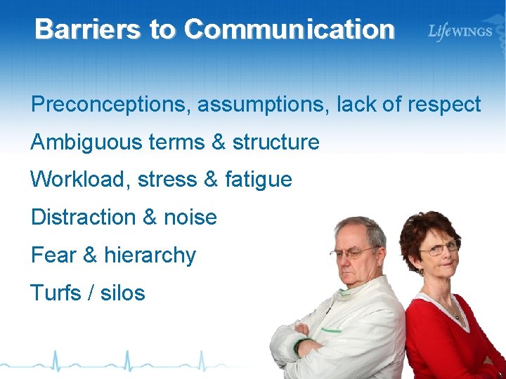 Barriers to Communication Preconceptions, assumptions, lack of respect Ambiguous terms & structure Workload, stress