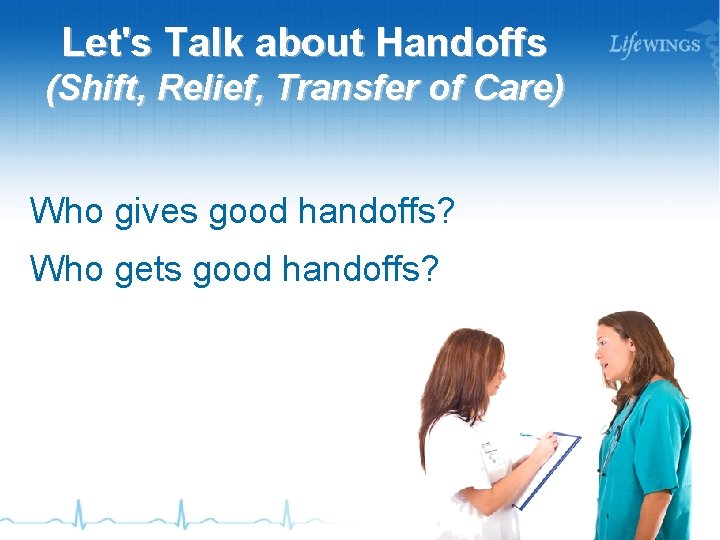 Let's Talk about Handoffs (Shift, Relief, Transfer of Care) Who gives good handoffs? Who