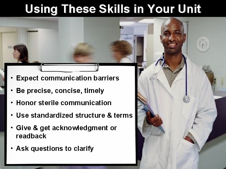 Using These Skills in Your Unit • Expect communication barriers • Be precise, concise,