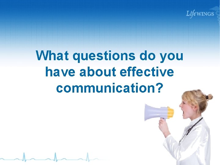 What questions do you have about effective communication? 