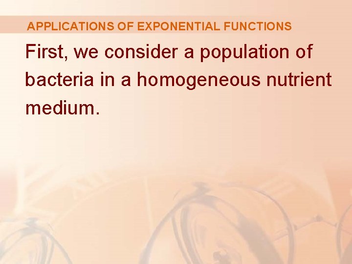 APPLICATIONS OF EXPONENTIAL FUNCTIONS First, we consider a population of bacteria in a homogeneous