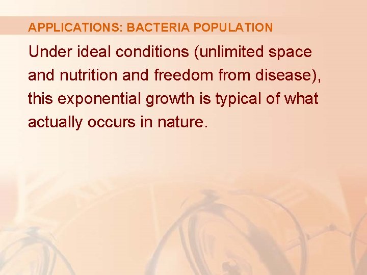 APPLICATIONS: BACTERIA POPULATION Under ideal conditions (unlimited space and nutrition and freedom from disease),