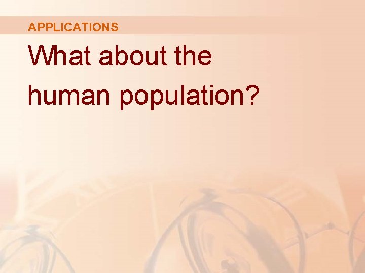 APPLICATIONS What about the human population? 