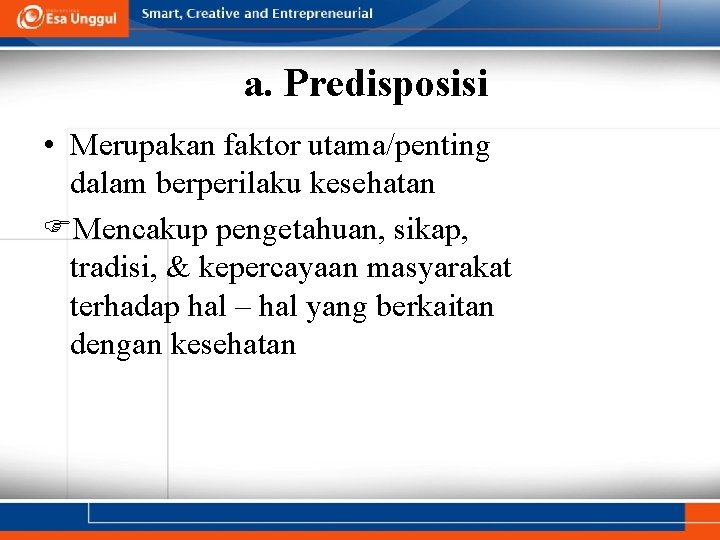 a. Predisposisi • Merupakan faktor utama/penting dalam berperilaku kesehatan Mencakup pengetahuan, sikap, tradisi, &