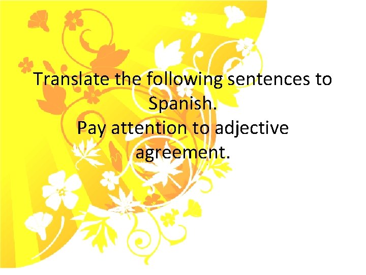 Translate the following sentences to Spanish. Pay attention to adjective agreement. 