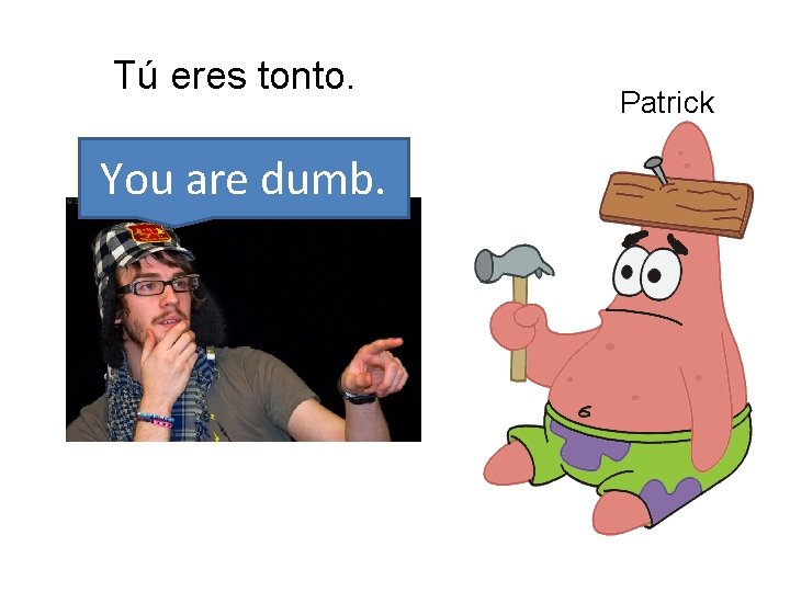 Tú eres tonto. You are dumb. Patrick Mrs. Ruiz 