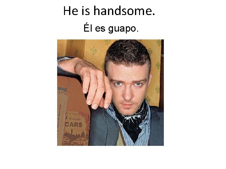 He is handsome. Él es guapo. 