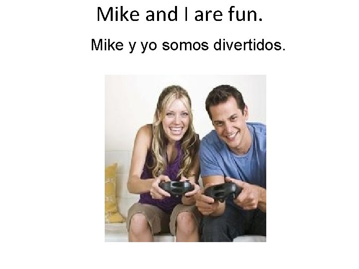 Mike and I are fun. Mike y yo somos divertidos. 