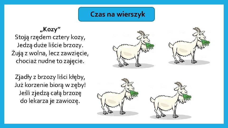 Czas na wierszyk „Kozy” Stoją rzędem cztery kozy, Jedzą duże liście brzozy. Żują z