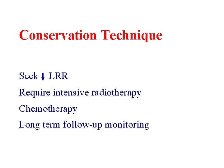 Conservation Technique Seek LRR Require intensive radiotherapy Chemotherapy Long term follow-up monitoring Conservation Technique Seek LRR Require intensive radiotherapy Chemotherapy Long term follow-up monitoring