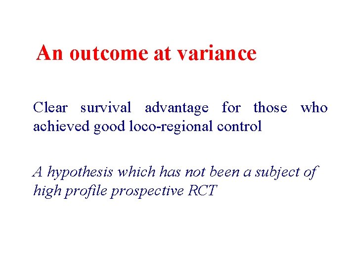 An outcome at variance Clear survival advantage for those who achieved good loco-regional control An outcome at variance Clear survival advantage for those who achieved good loco-regional control