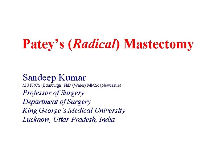Patey’s (Radical) Mastectomy Sandeep Kumar MS FRCS (Edinburgh) Ph. D (Wales) MMSc (Newcastle) Professor Patey’s (Radical) Mastectomy Sandeep Kumar MS FRCS (Edinburgh) Ph. D (Wales) MMSc (Newcastle) Professor