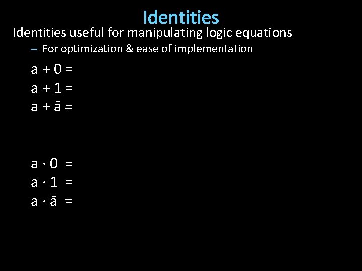 Identities useful for manipulating logic equations – For optimization & ease of implementation a+0=