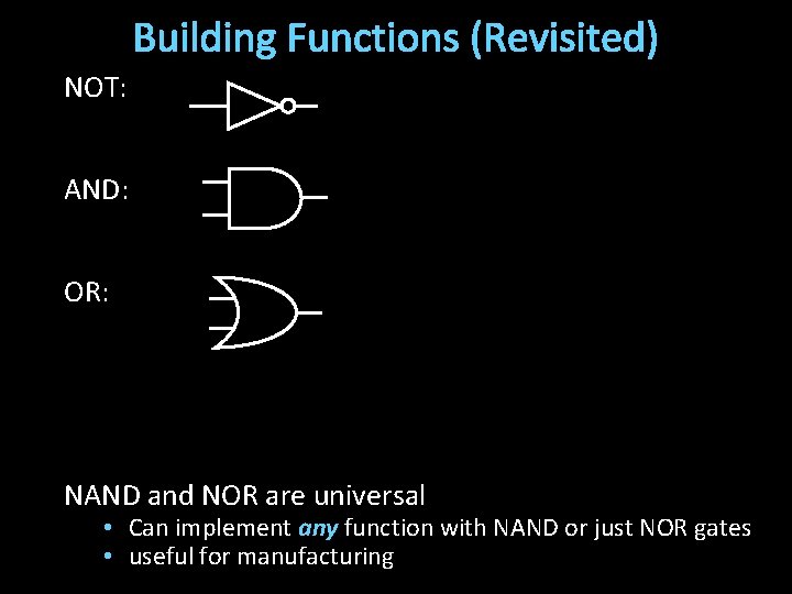 Building Functions (Revisited) NOT: AND: OR: NAND and NOR are universal • Can implement