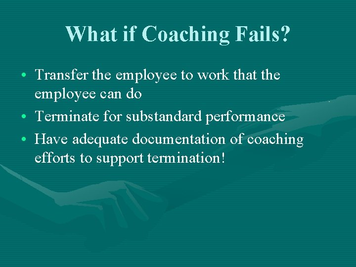 What if Coaching Fails? • Transfer the employee to work that the employee can