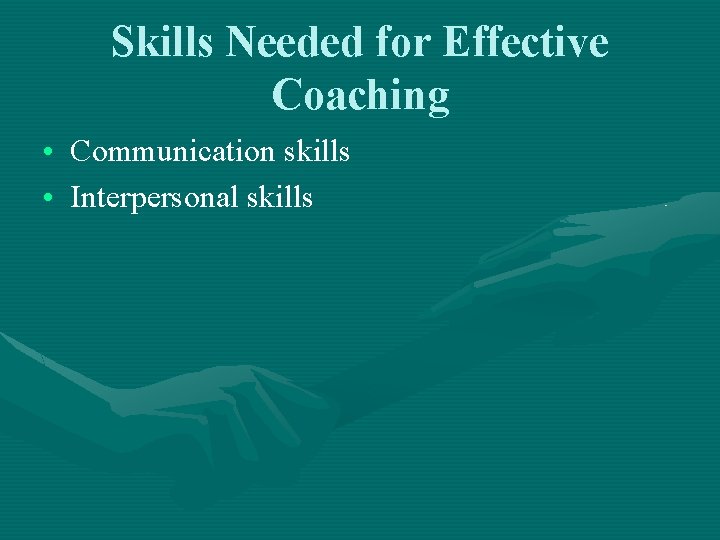 Skills Needed for Effective Coaching • Communication skills • Interpersonal skills 
