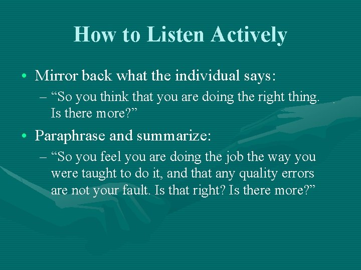 How to Listen Actively • Mirror back what the individual says: – “So you