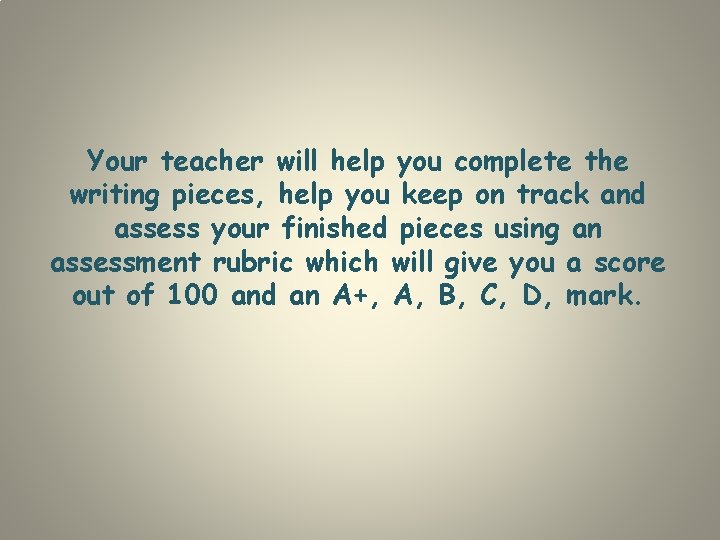 Your teacher will help you complete the writing pieces, help you keep on track