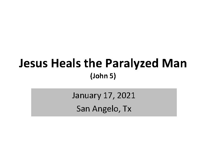 Jesus Heals the Paralyzed Man (John 5) January 17, 2021 San Angelo, Tx Jesus Heals the Paralyzed Man (John 5) January 17, 2021 San Angelo, Tx