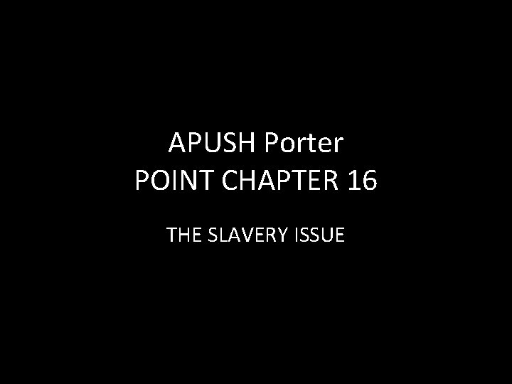 APUSH Porter POINT CHAPTER 16 THE SLAVERY ISSUE APUSH Porter POINT CHAPTER 16 THE SLAVERY ISSUE