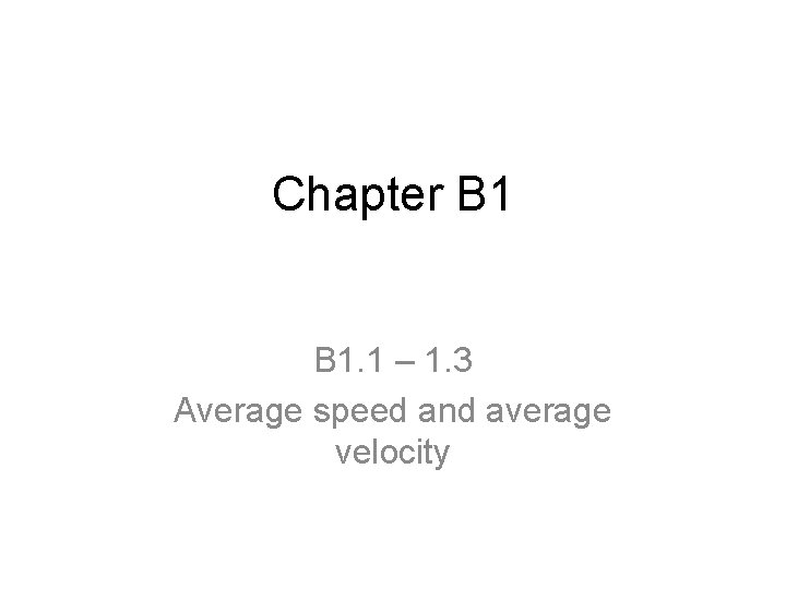 Chapter B 1. 1 – 1. 3 Average speed and average velocity 