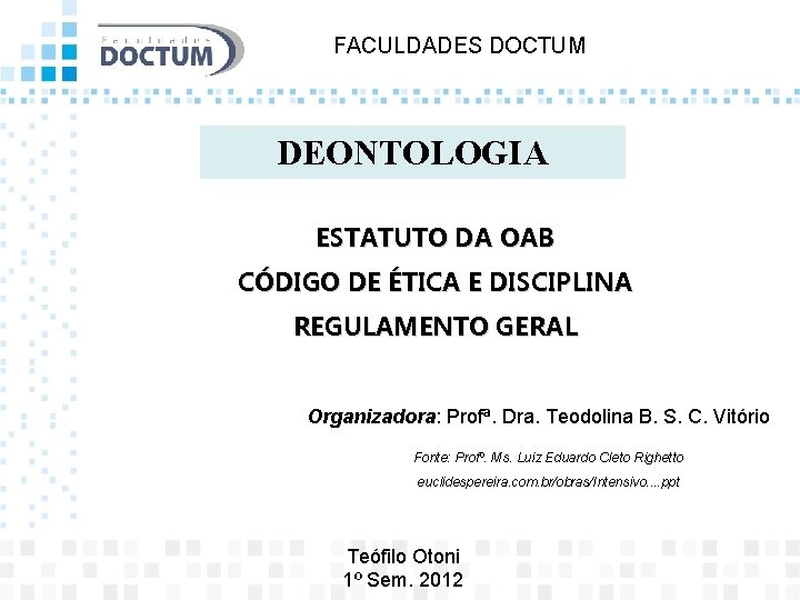 FACULDADES DOCTUM DEONTOLOGIA ESTATUTO DA OAB CÓDIGO DE ÉTICA E DISCIPLINA REGULAMENTO GERAL Organizadora: