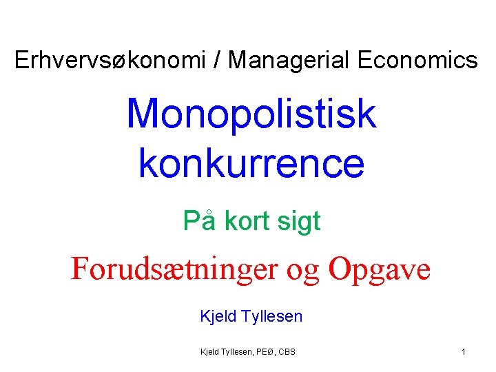 Erhvervsøkonomi / Managerial Economics Monopolistisk konkurrence På kort sigt Forudsætninger og Opgave Kjeld Tyllesen,