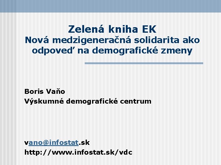 Zelená kniha EK Nová medzigeneračná solidarita ako odpoveď na demografické zmeny Boris Vaňo Výskumné