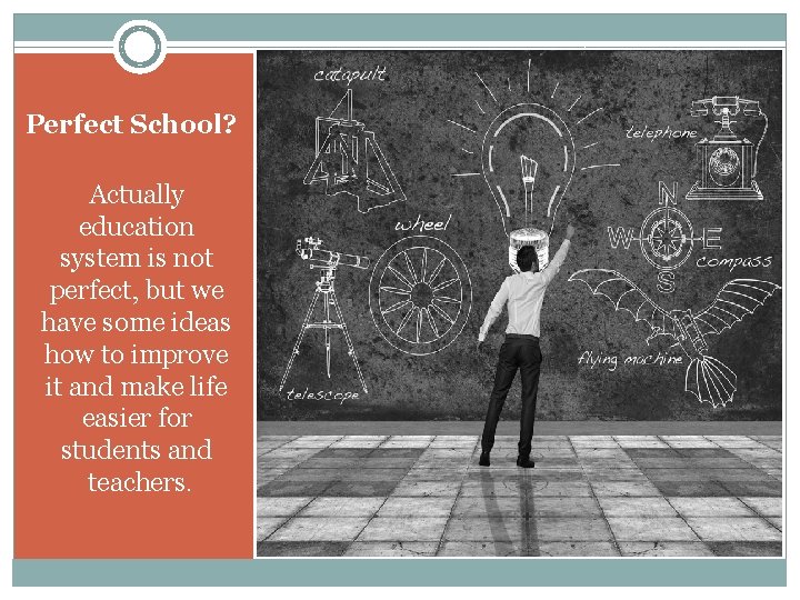 Perfect School? Actually education system is not perfect, but we have some ideas how