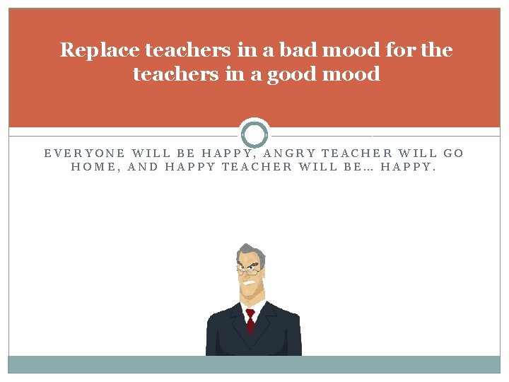 Replace teachers in a bad mood for the teachers in a good mood EVERYONE